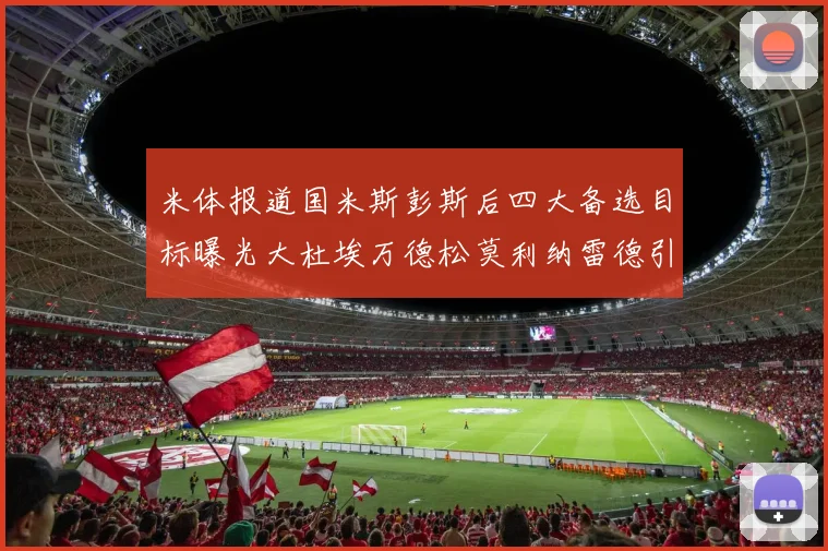 米体报道国米斯彭斯后四大备选目标曝光大杜埃万德松莫利纳雷德引关注