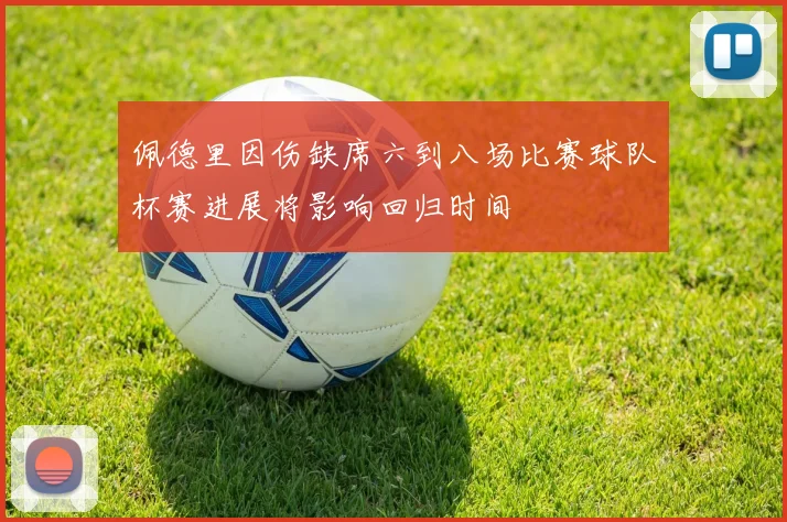 佩德里因伤缺席六到八场比赛球队杯赛进展将影响回归时间