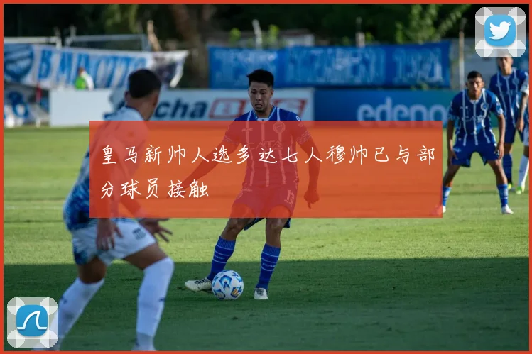 皇马新帅人选多达七人穆帅已与部分球员接触