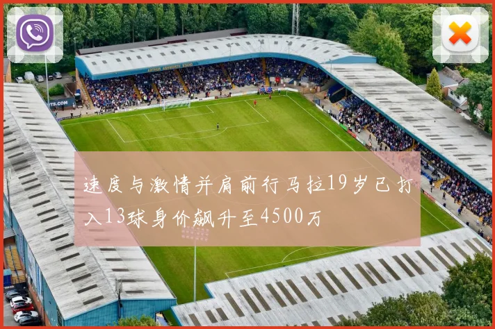 速度与激情并肩前行马拉19岁已打入13球身价飙升至4500万