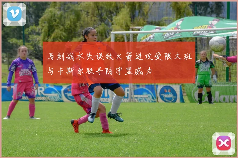 马刺战术失误致火箭进攻受限文班与卡斯尔联手防守显威力