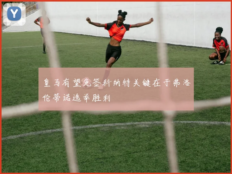 皇马有望免签科纳特关键在于弗洛伦蒂诺选举胜利