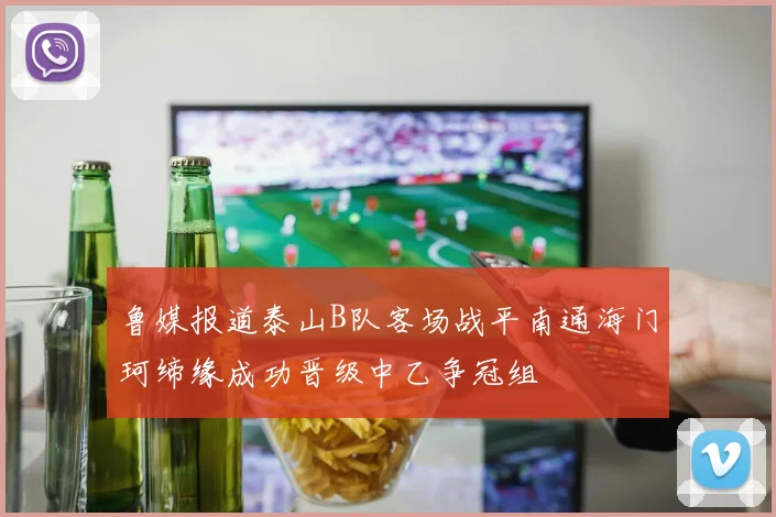 鲁媒报道泰山B队客场战平南通海门珂缔缘成功晋级中乙争冠组