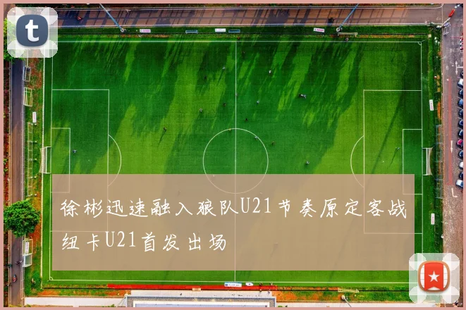 徐彬迅速融入狼队U21节奏原定客战纽卡U21首发出场