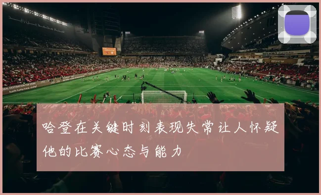 哈登在关键时刻表现失常让人怀疑他的比赛心态与能力