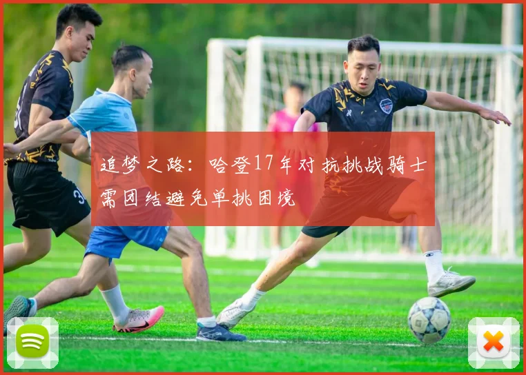 追梦之路:哈登17年对抗挑战骑士需团结避免单挑困境