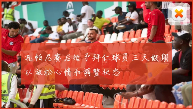 孔帕尼赛后给予拜仁球员三天假期以放松心情和调整状态