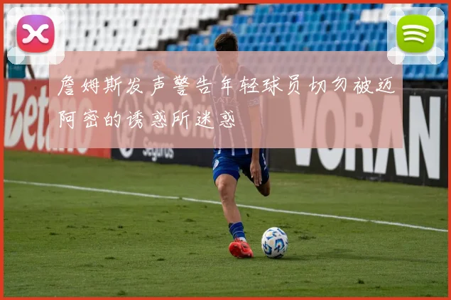 詹姆斯发声警告年轻球员切勿被迈阿密的诱惑所迷惑