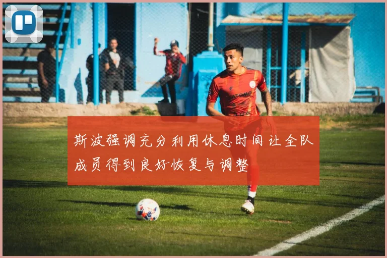 斯波强调充分利用休息时间让全队成员得到良好恢复与调整