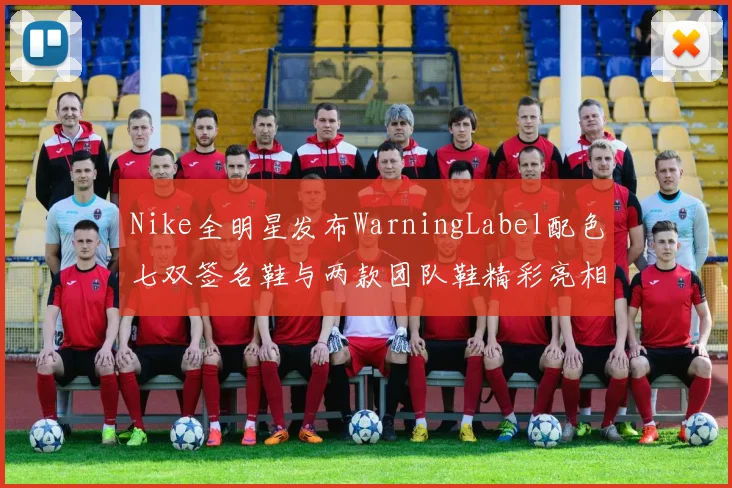 Nike全明星发布WarningLabel配色七双签名鞋与两款团队鞋精彩亮相